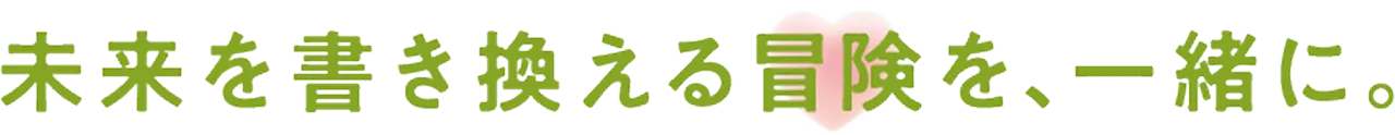 未来を書き換える冒険を、一緒に。